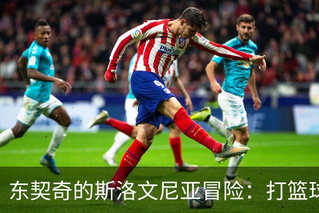 东契奇的斯洛文尼亚冒险：打篮球也打小心脏